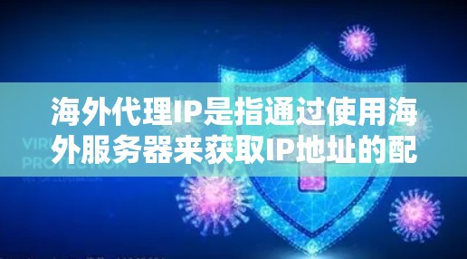 海外代理IP是指通过使用海外服务器来获取IP地址的配置。这种配置通常用于测试网络连接、配置服务器或者访问网络服务，但需要使用特定的协议和设备连接