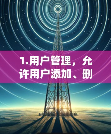1.用户管理,允许用户添加、删除或修改账户信息 1.用户管理,允许用户添加、删除或修改账户信息
