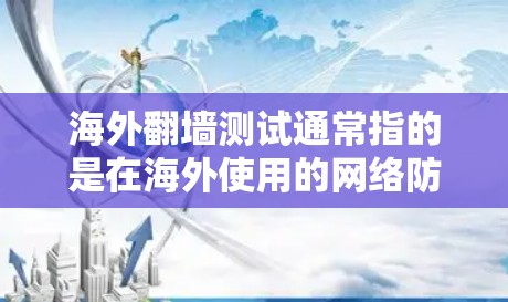 海外<strong>翻墙</strong>测试通常指的是在海外使用的网络防火墙或网络服务中,通过设置防火墙功能来限制或阻止某些网站、资源或服务的访问。这种测试旨在评估海外网络的安全性和可用性,或者测试防火墙在海外环境下的功能表现
