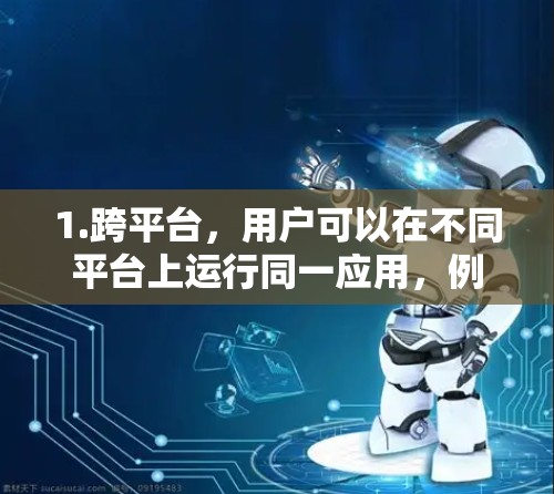 1.跨平台,用户可以在不同平台上运行同一应用,例如在本地计算机上运行Windows,或者在其他国家的服务器上运行Android应用程序