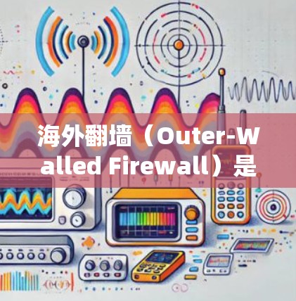 海外<strong>翻墙</strong>(Outer-Walled Firewall)是一种通过外部服务器访问网络服务的方式来绕过本地服务器防火墙或访问资源的技术。这种技术在网络安全领域有其独特的优势和挑战