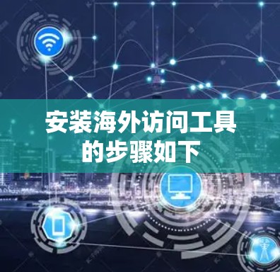 安装海外访问工具的步骤如下 安装海外访问工具的步骤如下