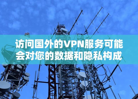 访问国外的VPN服务可能会对您的数据和隐私构成风险,因此建议您遵守当地法律法规,保护个人信息,并采取相应的安全措施。如果需要访问国内的VPN资源,建议您遵守当地法律法规,保护自己的网络安全和隐私 访问国外的VPN服务可能会对您的数据和隐私构成风险,因此建议您遵守当地法律法规,保护个人信息,并采取相应的安全措施。如果需要访问国内的VPN资源,建议您遵守当地法律法规,保护自己的网络安全和隐私