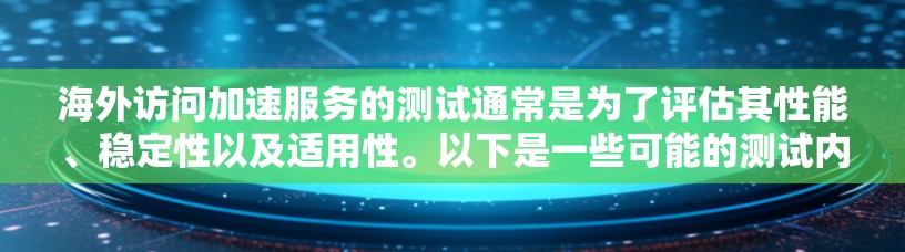 海外访问加速服务的测试通常是为了评估其性能、稳定性以及适用性。以下是一些可能的测试内容和目的