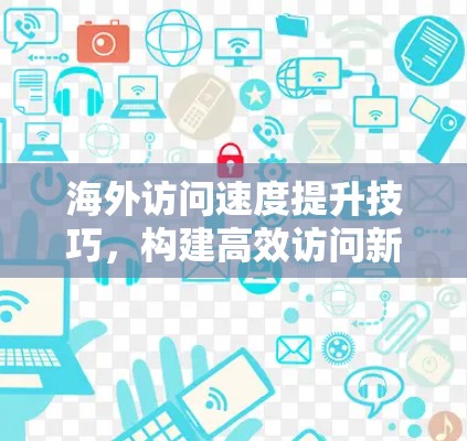 海外访问速度提升技巧，构建高效访问新标准