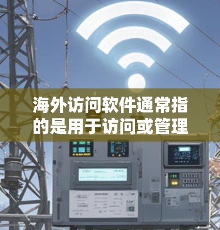 海外访问软件通常指的是用于访问或管理访问多个海外网站或服务器的工具或平台。以下是一些常见的海外访问软件及其特点