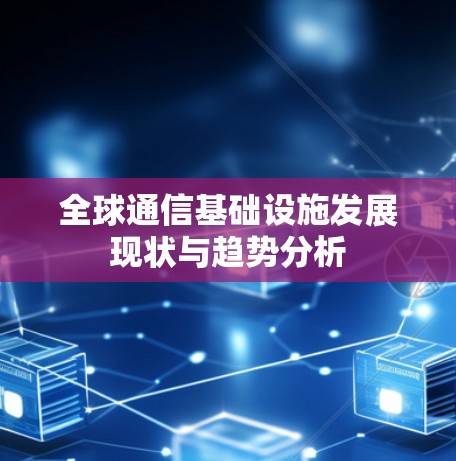 全球通信基础设施发展现状与趋势分析