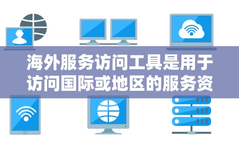 海外服务访问工具是用于访问国际或地区的服务资源的工具,帮助组织或个人在海外进行访问。以下是一些常见的海外服务访问工具及其特点 海外服务访问工具是用于访问国际或地区的服务资源的工具,帮助组织或个人在海外进行访问。以下是一些常见的海外服务访问工具及其特点