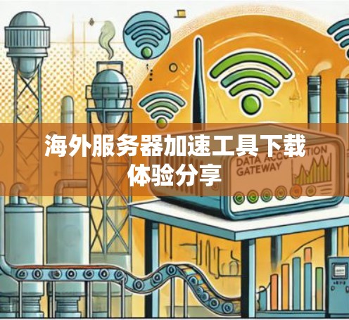 海外服务器加速工具下载体验分享 海外服务器加速工具下载体验分享