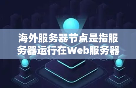海外服务器节点是指服务器运行在Web服务器网络上的服务器，通常用于前端和后端开发。以下是对海外服务器节点的详细分析