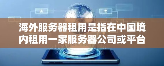 海外服务器租用是指在中国境内租用一家服务器公司或平台,这些服务器位于海外地区的服务器。海外服务器租用通常用于以下场景
