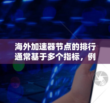 海外加速器节点的排行通常基于多个指标,例如处理能力、延迟时间、资源占用、扩展性、安全性、可用性等。以下是一些常见的指标和排序标准,供您参考