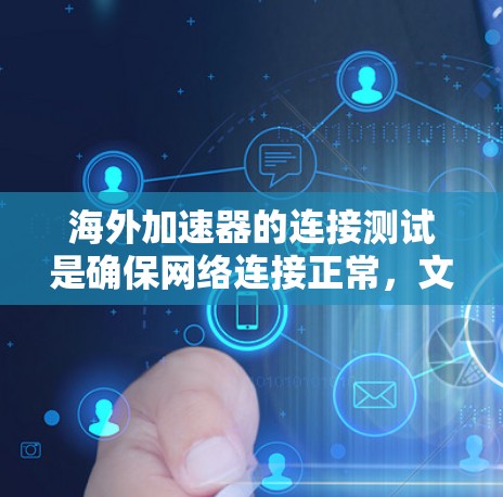 海外加速器的连接测试是确保网络连接正常，文件传输顺利的关键步骤。以下是详细的步骤指南