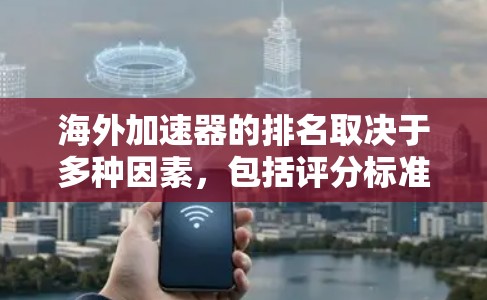 海外加速器的排名取决于多种因素,包括评分标准、评分机制、平台更新、用户评价以及不同用户的需求。以下是对主要海外加速器排名的总结