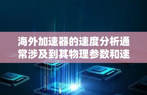 海外加速器的速度分析通常涉及到其物理参数和速度计算。以下是一个基本的海外加速器速度分析的概述