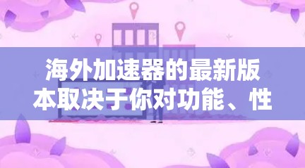 海外加速器的最新版本取决于你对功能、性能和安全性的要求。以下是一些现代的海外加速器推荐，涵盖了多种功能和用户需求