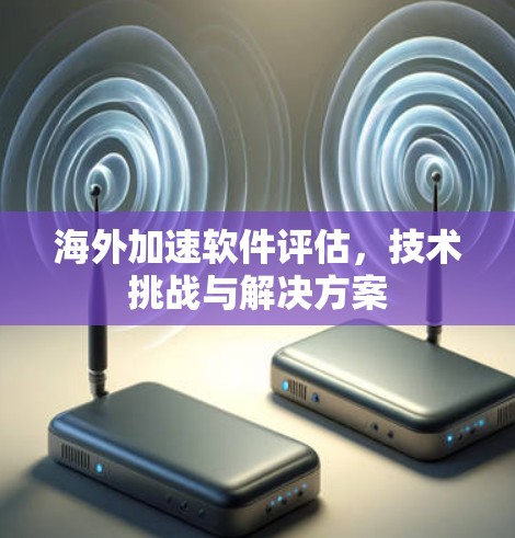 海外加速软件评估，技术挑战与解决方案