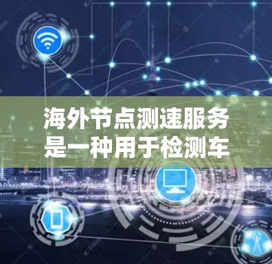 海外节点测速服务是一种用于检测车辆速度的设备或设施,主要应用在高速公路、高速公路边沿、停车场和测速点。这些节点通常位于海外,用户可以使用测速设备来实时监测车辆在特定地点的行驶速度