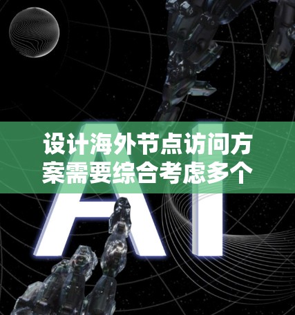 设计海外节点访问方案需要综合考虑多个因素，确保访问的安全性、高效性、合规性和隐私保护。以下是一个通用的海外节点访问方案设计步骤