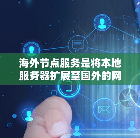 海外节点服务是将本地服务器扩展至国外的网络解决方案,旨在提供灵活的资源管理框架,适用于移动互联网、边缘计算等领域。以下是对该概念的详细说明