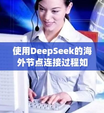 使用DeepSeek的海外节点连接过程如下