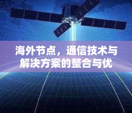 海外节点，通信技术与解决方案的整合与优化