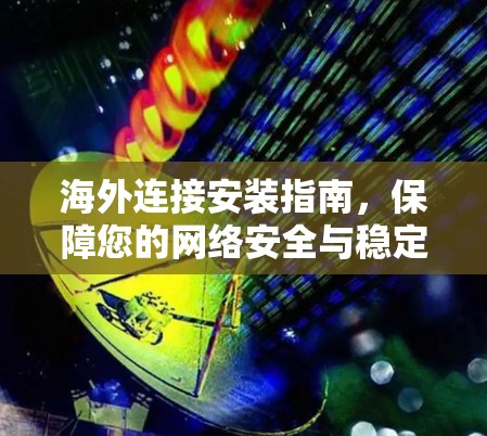 海外连接安装指南,保障您的网络安全与稳定性