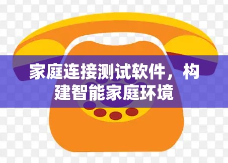 家庭连接测试软件,构建智能家庭环境