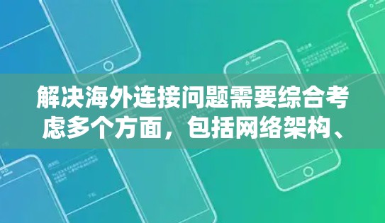解决海外连接问题需要综合考虑多个方面,包括网络架构、设备管理、数据传输、网络管理以及安全措施。以下是一个系统化的解决方案框架