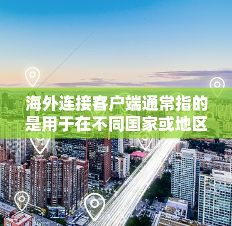 海外连接客户端通常指的是用于在不同国家或地区的设备上进行连接的应用程序或软件。以下是一些可能涉及海外连接客户端的方面