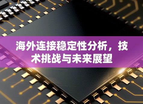 海外连接稳定性分析，技术挑战与未来展望