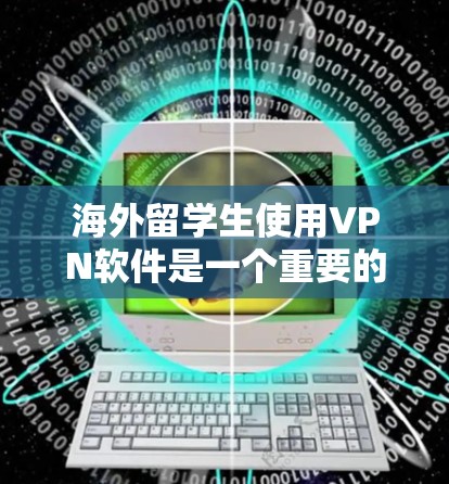 海外留学生使用VPN软件是一个重要的安全措施,能够保护他们在网络环境下的隐私和信息安全。以下是一些具体的步骤和方法,帮助您更好地理解和使用VPN软件