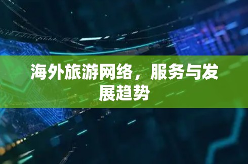 海外旅游网络，服务与发展趋势