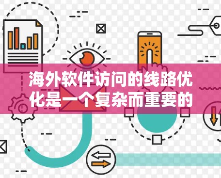海外软件访问的线路优化是一个复杂而重要的领域,涉及多个技术、架构和管理方面。以下是对该主题的分步解释和总结