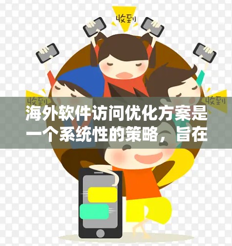 海外软件访问优化方案是一个系统性的策略，旨在提高软件访问效率、安全性以及用户体验，适应不同地区的网络环境和用户需求。以下是一个全面的海外软件访问优化方案的框架，涵盖技术、架构、性能和安全等方面