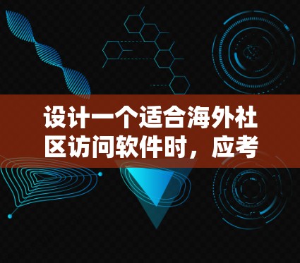 设计一个适合海外社区访问软件时，应考虑以下关键点，以确保用户能够方便、安全地访问国内外网站