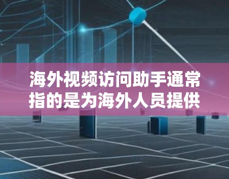 海外视频访问助手通常指的是为海外人员提供视频通话服务的工具或服务。这些助手可以帮助用户在海外保持联系、获取信息、解决紧急情况等。以下是一些可能涉及海外视频访问助手的内容