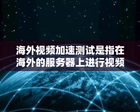 海外视频加速测试是指在海外的服务器上进行视频文件的加速测试。这种测试通常用于评估服务器的视频加载速度、稳定性以及对网络带宽的使用情况。以下是一些关于海外视频加速测试的步骤和注意事项