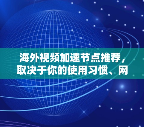 海外视频加速节点推荐，取决于你的使用习惯、网络连接状况以及对网络速度和质量的需求。以下是一些常见的推荐平台和类型，供你参考