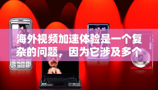 海外视频加速体验是一个复杂的问题，因为它涉及多个因素，包括网络连接的稳定、视频质量、设备配置和下载速度。以下是一些关键点和建议，帮助你更好地了解和管理海外视频加速体验