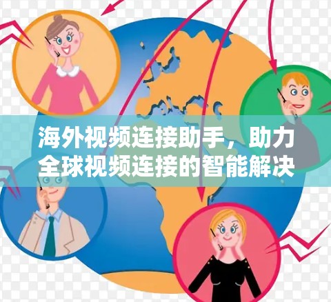 海外视频连接助手,助力全球视频连接的智能解决方案