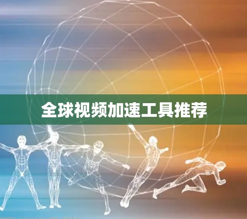 全球视频加速工具推荐