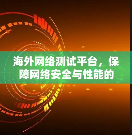海外网络测试平台,保障网络安全与性能的关键工具
