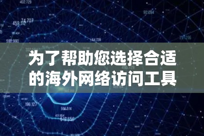 为了帮助您选择合适的海外网络访问工具，以下是一个详细的指南，涵盖了您可能需要考虑的因素和推荐的工具