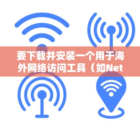 要下载并安装一个用于海外网络访问工具（如Netcat）以下是详细的步骤