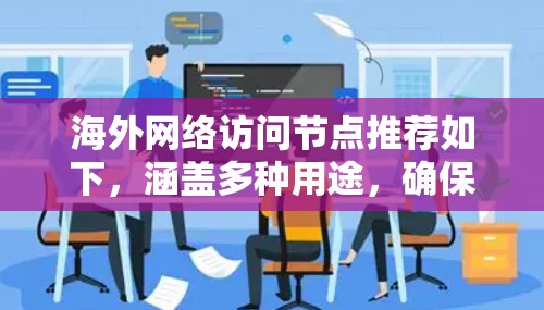 海外网络访问节点推荐如下，涵盖多种用途，确保高效、安全且稳定的访问