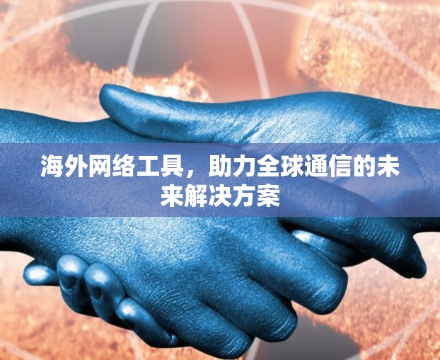 海外网络工具，助力全球通信的未来解决方案