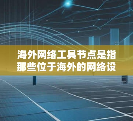海外网络工具节点是指那些位于海外的网络设备，通常用于处理网络工具或软件，以管理内部或外部的网络环境。这些节点可能包括服务器、存储设备、防火墙、网络接口等。以下是一些关于海外网络工具节点的详细信息