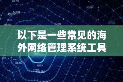 以下是一些常见的海外网络管理系统工具及其主要功能