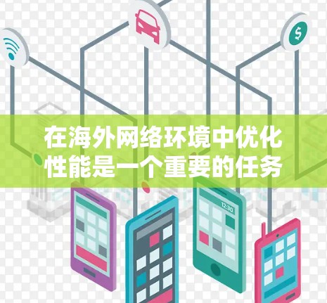 在海外网络环境中优化性能是一个重要的任务，可以使用多种工具和方法来提升网络稳定性、性能和可用性。以下是一些常见的海外网络优化工具和方法